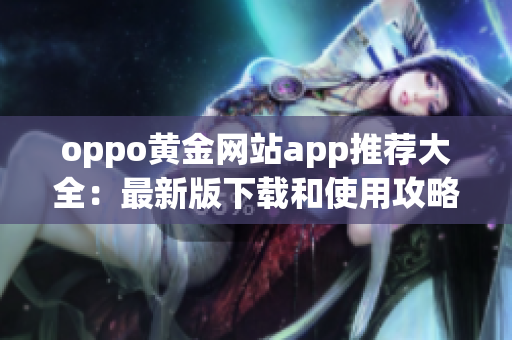 oppo黄金网站app推荐大全：最新版下载和使用攻略