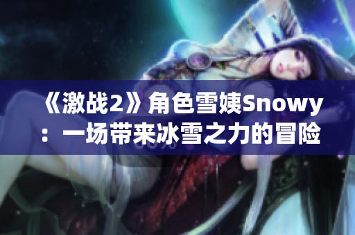 《激战2》角色雪姨Snowy：一场带来冰雪之力的冒险