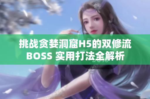 挑战贪婪洞窟H5的双修流BOSS 实用打法全解析