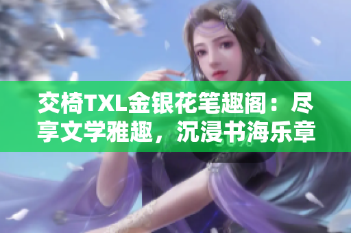 交椅TXL金银花笔趣阁：尽享文学雅趣，沉浸书海乐章