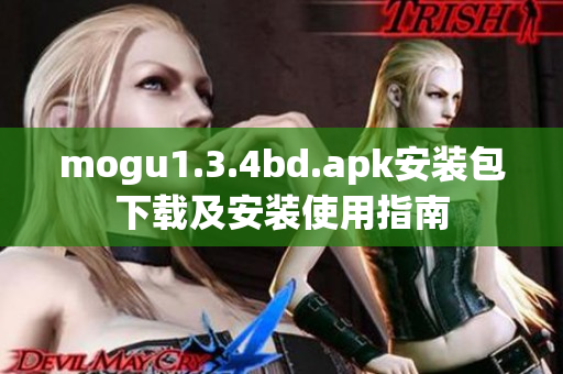 mogu1.3.4bd.apk安装包下载及安装使用指南