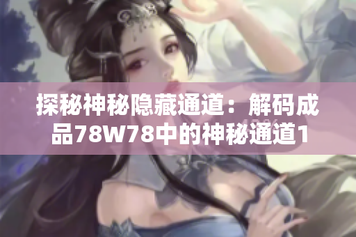 探秘神秘隐藏通道：解码成品78W78中的神秘通道1