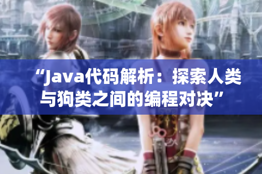 “Java代码解析：探索人类与狗类之间的编程对决”