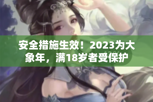 安全措施生效！2023为大象年，满18岁者受保护