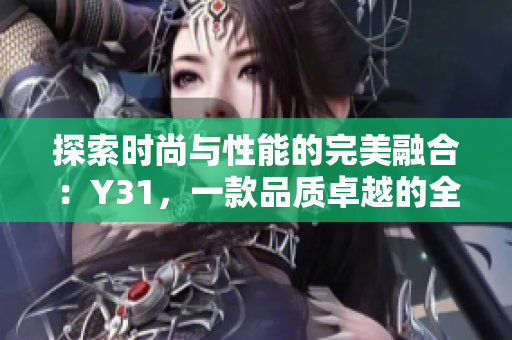 探索时尚与性能的完美融合：Y31，一款品质卓越的全新力作