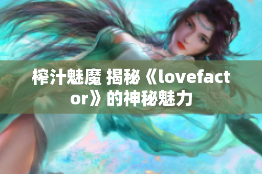 榨汁魅魔 揭秘《lovefactor》的神秘魅力