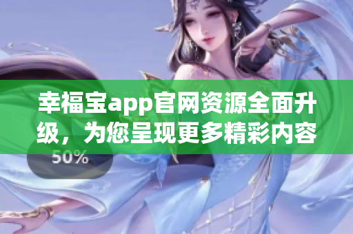 幸福宝app官网资源全面升级，为您呈现更多精彩内容