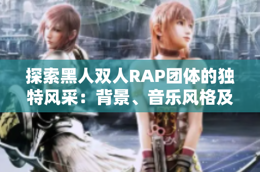 探索黑人双人RAP团体的独特风采：背景、音乐风格及其在音乐界的影响