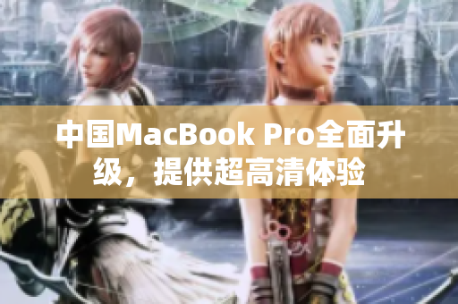 中国MacBook Pro全面升级，提供超高清体验