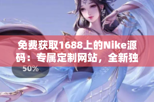 免费获取1688上的Nike源码：专属定制网站，全新独家解读！