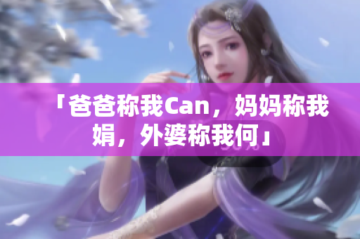 「爸爸称我Can，妈妈称我娟，外婆称我何」