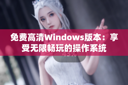 免费高清Windows版本：享受无限畅玩的操作系统