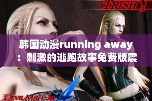 韩国动漫running away：刺激的逃跑故事免费版震撼来袭