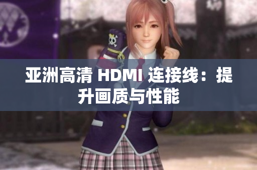 亚洲高清 HDMI 连接线：提升画质与性能