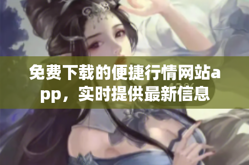 免费下载的便捷行情网站app，实时提供最新信息