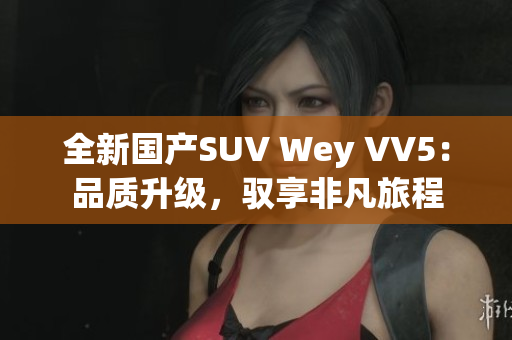 全新国产SUV Wey VV5：品质升级，驭享非凡旅程