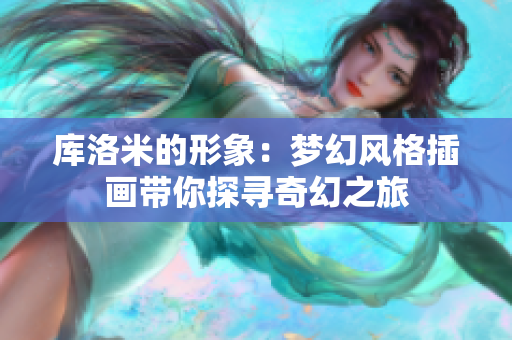 库洛米的形象：梦幻风格插画带你探寻奇幻之旅