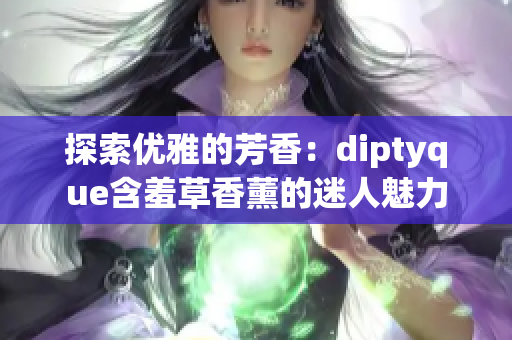 探索优雅的芳香：diptyque含羞草香薰的迷人魅力