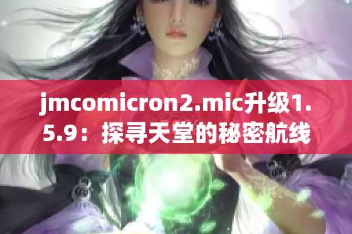 jmcomicron2.mic升级1.5.9：探寻天堂的秘密航线