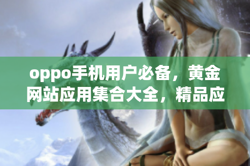 oppo手机用户必备，黄金网站应用集合大全，精品应有尽有