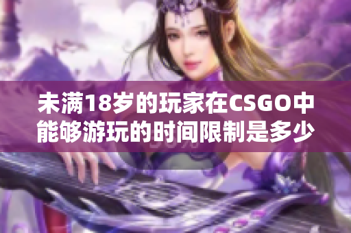 未满18岁的玩家在CSGO中能够游玩的时间限制是多少？