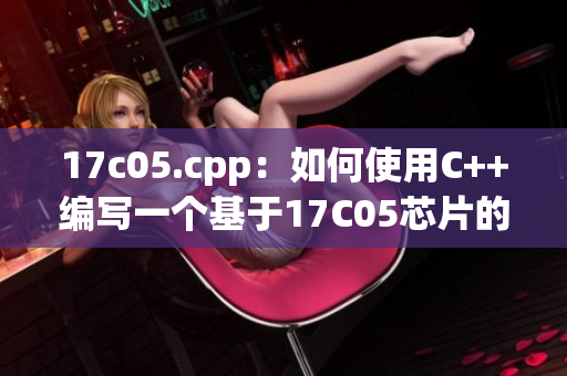 17c05.cpp：如何使用C++编写一个基于17C05芯片的控制程序