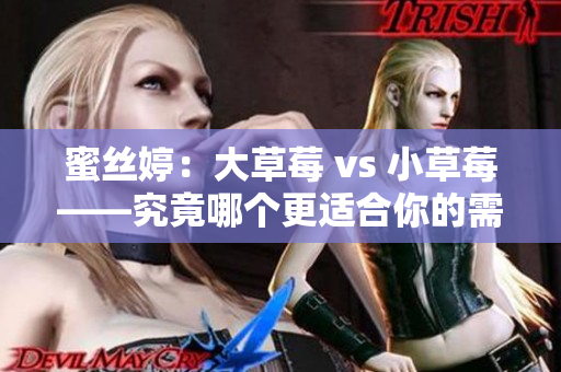 蜜丝婷：大草莓 vs 小草莓——究竟哪个更适合你的需求？