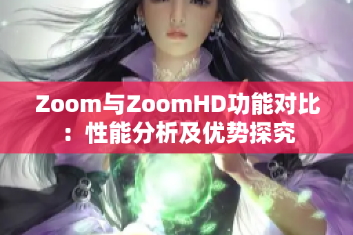 Zoom与ZoomHD功能对比：性能分析及优势探究