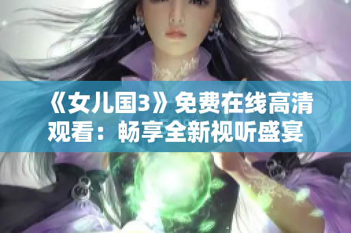 《女儿国3》免费在线高清观看：畅享全新视听盛宴