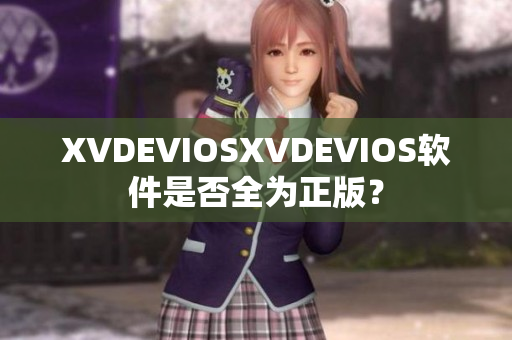 XVDEVIOSXVDEVIOS软件是否全为正版？