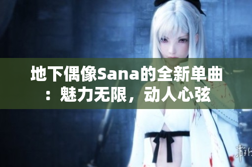 地下偶像Sana的全新单曲：魅力无限，动人心弦