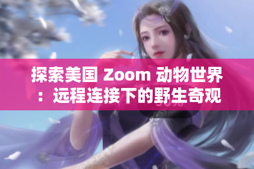 探索美国 Zoom 动物世界：远程连接下的野生奇观