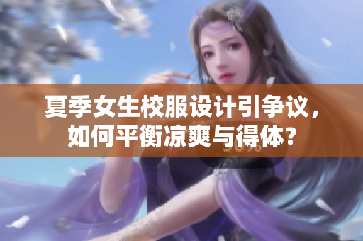 夏季女生校服设计引争议，如何平衡凉爽与得体？