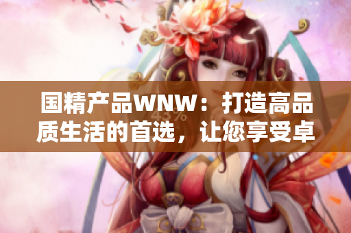 国精产品WNW：打造高品质生活的首选，让您享受卓越品质体验