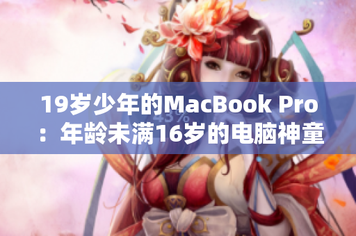 19岁少年的MacBook Pro：年龄未满16岁的电脑神童