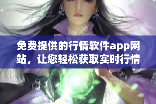 免费提供的行情软件app网站，让您轻松获取实时行情！