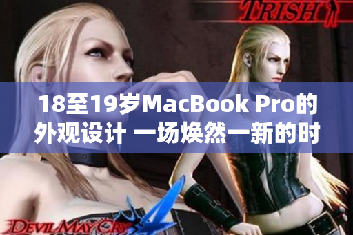 18至19岁MacBook Pro的外观设计 一场焕然一新的时尚之旅