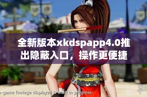 全新版本xkdspapp4.0推出隐蔽入口，操作更便捷