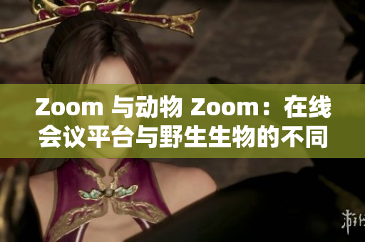 Zoom 与动物 Zoom：在线会议平台与野生生物的不同 zoom 水平