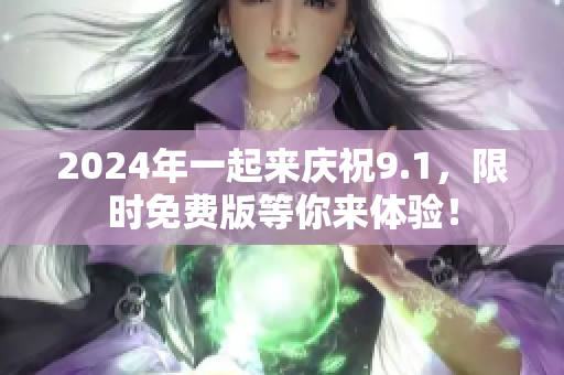 2024年一起来庆祝9.1，限时免费版等你来体验！