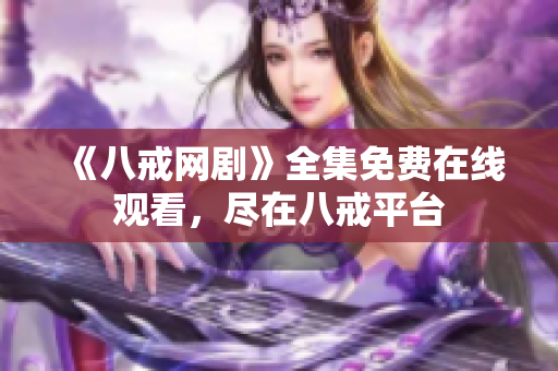 《八戒网剧》全集免费在线观看，尽在八戒平台