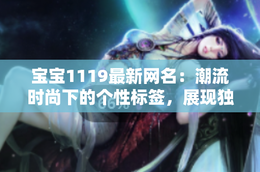 宝宝1119最新网名：潮流时尚下的个性标签，展现独特魅力