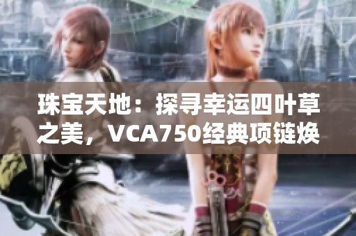 珠宝天地：探寻幸运四叶草之美，VCA750经典项链焕发魅力