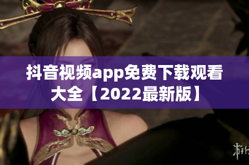 抖音视频app免费下载观看大全【2022最新版】