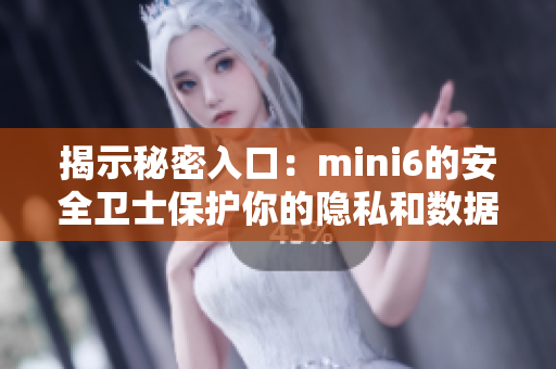 揭示秘密入口：mini6的安全卫士保护你的隐私和数据安全