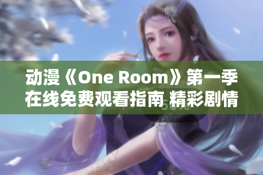 动漫《One Room》第一季在线免费观看指南 精彩剧情尽在你掌握