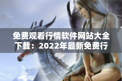 免费观看行情软件网站大全下载：2022年最新免费行情软件推荐