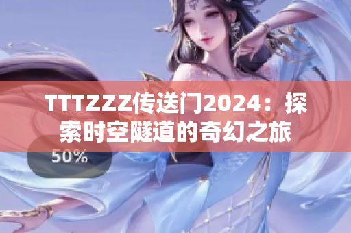 TTTZZZ传送门2024：探索时空隧道的奇幻之旅