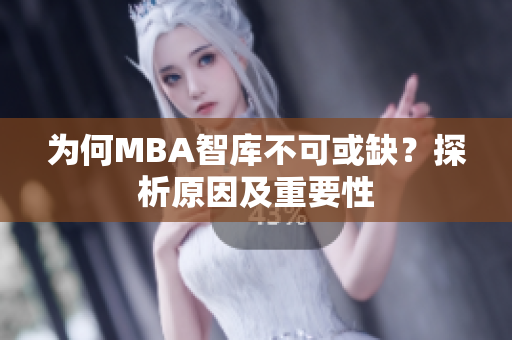 为何MBA智库不可或缺？探析原因及重要性