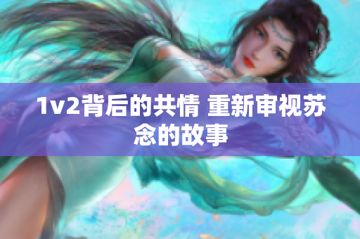 1v2背后的共情 重新审视苏念的故事